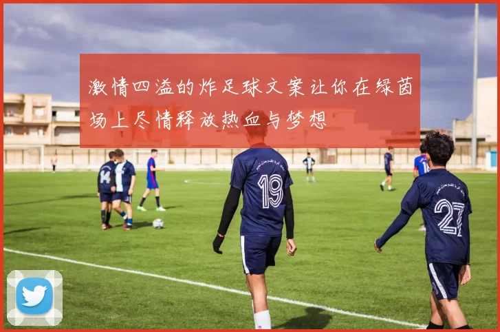 激情四溢的炸足球文案让你在绿茵场上尽情释放热血与梦想
