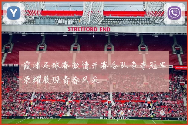 霞浦足球赛激情开赛各队争夺冠军荣耀展现青春风采