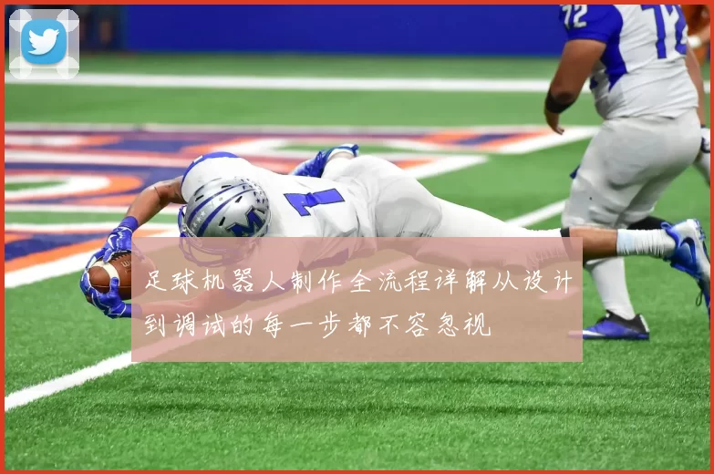 足球机器人制作全流程详解从设计到调试的每一步都不容忽视