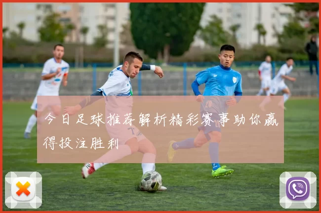 今日足球推荐解析精彩赛事助你赢得投注胜利