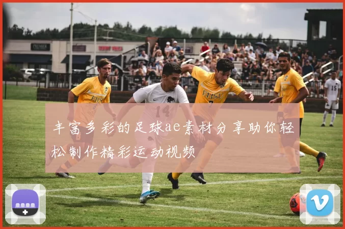 丰富多彩的足球ae素材分享助你轻松制作精彩运动视频